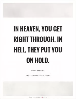 In heaven, you get right through. In hell, they put you on hold Picture Quote #1