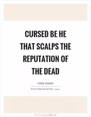 Cursed be he that scalps the reputation of the dead Picture Quote #1