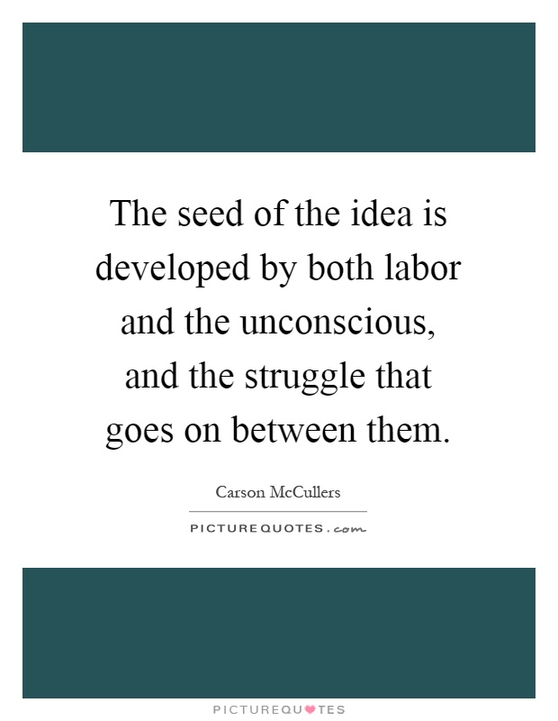The seed of the idea is developed by both labor and the unconscious, and the struggle that goes on between them Picture Quote #1