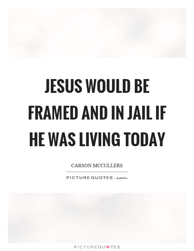 Jesus would be framed and in jail if he was living today Picture Quote #1