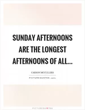 Sunday afternoons are the longest afternoons of all Picture Quote #1