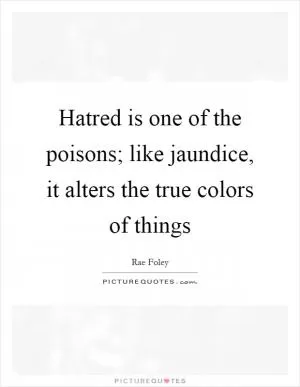 Hatred is one of the poisons; like jaundice, it alters the true colors of things Picture Quote #1