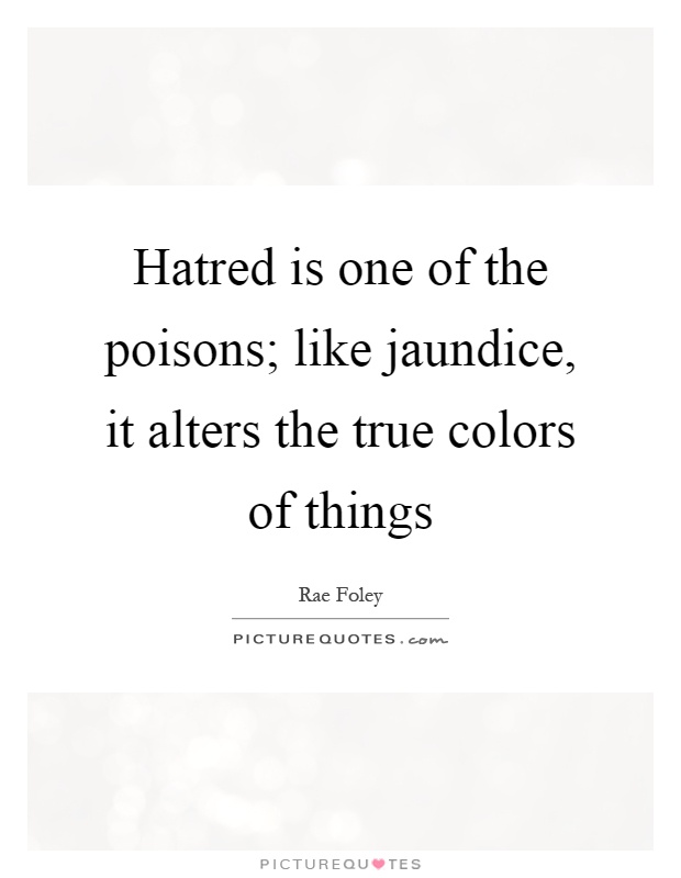Hatred is one of the poisons; like jaundice, it alters the true colors of things Picture Quote #1