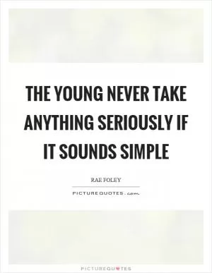 The young never take anything seriously if it sounds simple Picture Quote #1