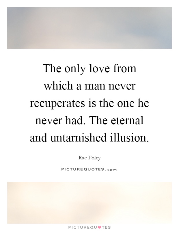 The only love from which a man never recuperates is the one he never had. The eternal and untarnished illusion Picture Quote #1