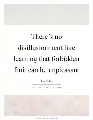 There’s no disillusionment like learning that forbidden fruit can be unpleasant Picture Quote #1