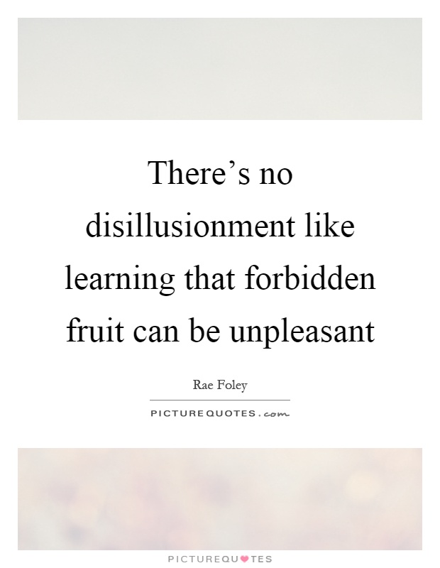 There's no disillusionment like learning that forbidden fruit can be unpleasant Picture Quote #1