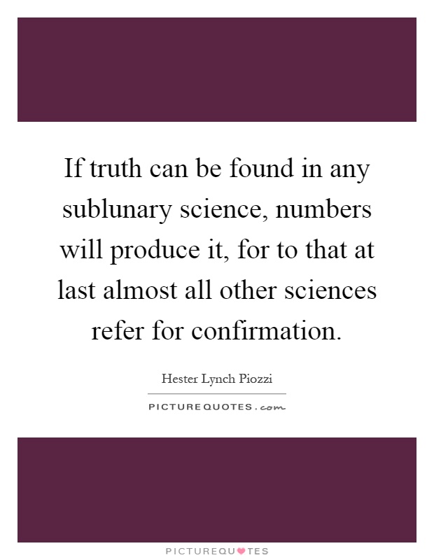 If truth can be found in any sublunary science, numbers will produce it, for to that at last almost all other sciences refer for confirmation Picture Quote #1