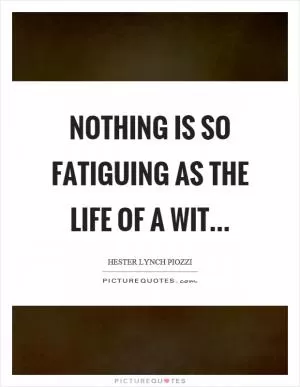 Nothing is so fatiguing as the life of a wit Picture Quote #1
