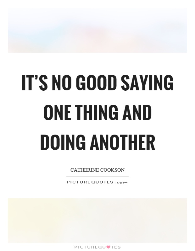 It's no good saying one thing and doing another Picture Quote #1