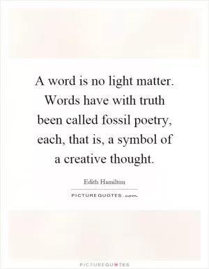 A word is no light matter. Words have with truth been called fossil poetry, each, that is, a symbol of a creative thought Picture Quote #1