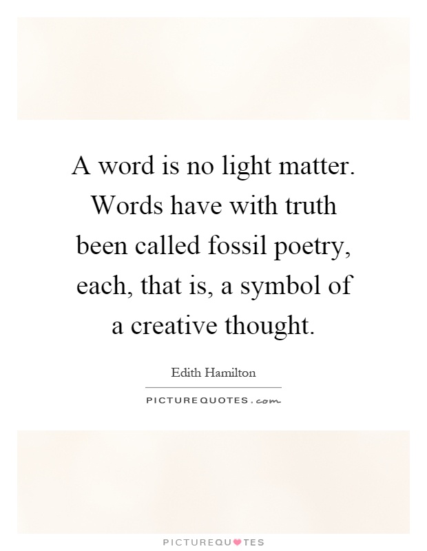 A word is no light matter. Words have with truth been called fossil poetry, each, that is, a symbol of a creative thought Picture Quote #1