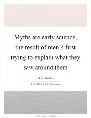 Myths are early science, the result of men’s first trying to explain what they saw around them Picture Quote #1