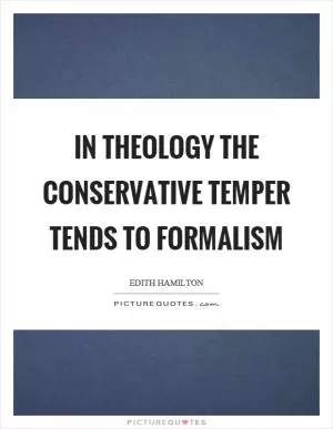 In theology the conservative temper tends to formalism Picture Quote #1