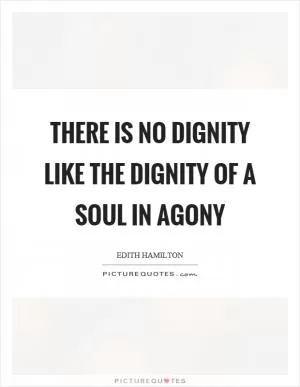 There is no dignity like the dignity of a soul in agony Picture Quote #1