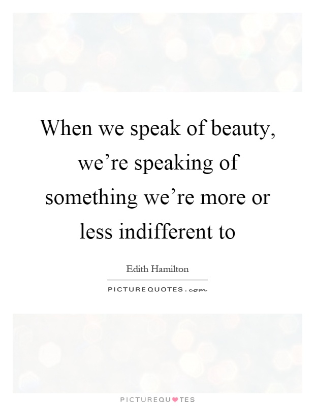 When we speak of beauty, we're speaking of something we're more or less indifferent to Picture Quote #1
