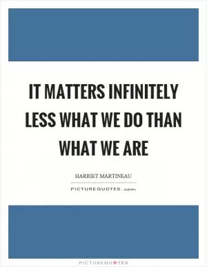 It matters infinitely less what we do than what we are Picture Quote #1