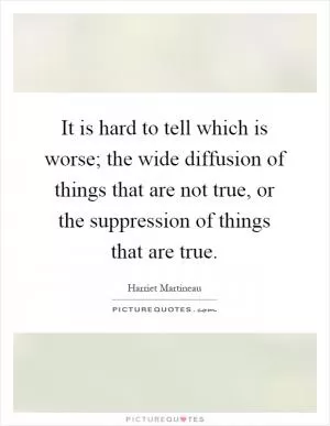 It is hard to tell which is worse; the wide diffusion of things that are not true, or the suppression of things that are true Picture Quote #1