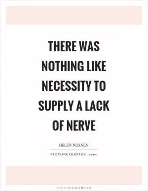 There was nothing like necessity to supply a lack of nerve Picture Quote #1