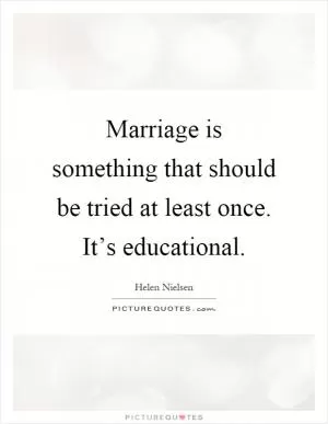 Marriage is something that should be tried at least once. It’s educational Picture Quote #1