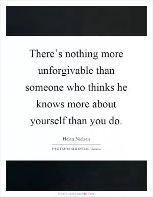 There’s nothing more unforgivable than someone who thinks he knows more about yourself than you do Picture Quote #1