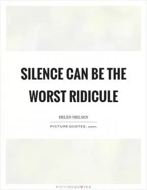 Silence can be the worst ridicule Picture Quote #1