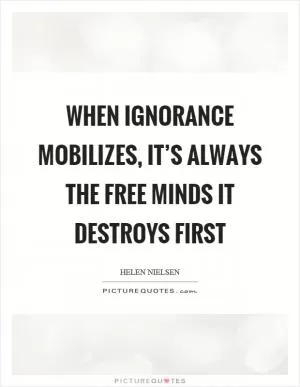 When ignorance mobilizes, it’s always the free minds it destroys first Picture Quote #1