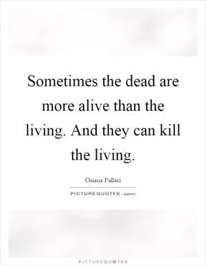 Sometimes the dead are more alive than the living. And they can kill the living Picture Quote #1