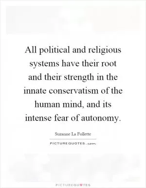 All political and religious systems have their root and their strength in the innate conservatism of the human mind, and its intense fear of autonomy Picture Quote #1