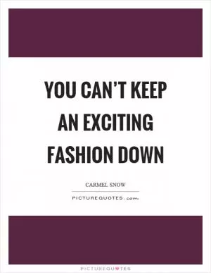 You can’t keep an exciting fashion down Picture Quote #1