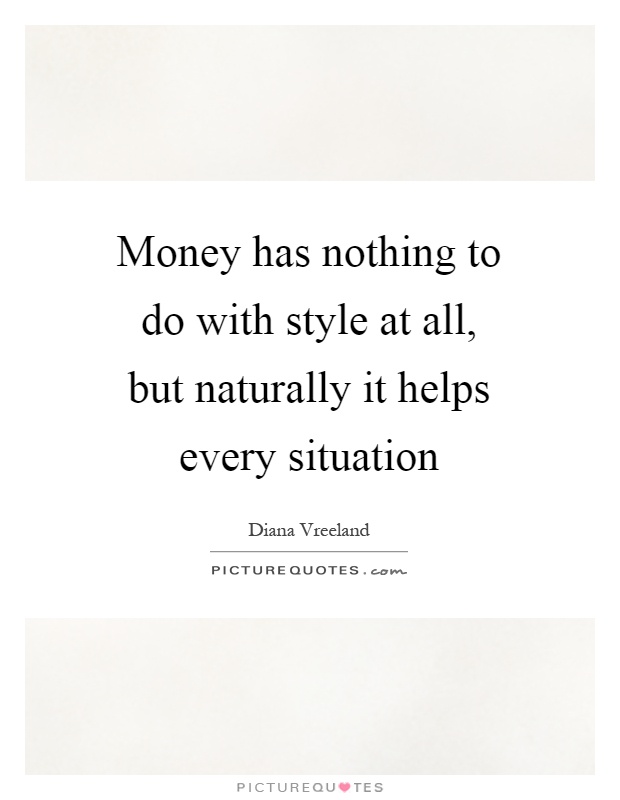 Money has nothing to do with style at all, but naturally it helps every situation Picture Quote #1