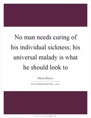 No man needs curing of his individual sickness; his universal malady is what he should look to Picture Quote #1