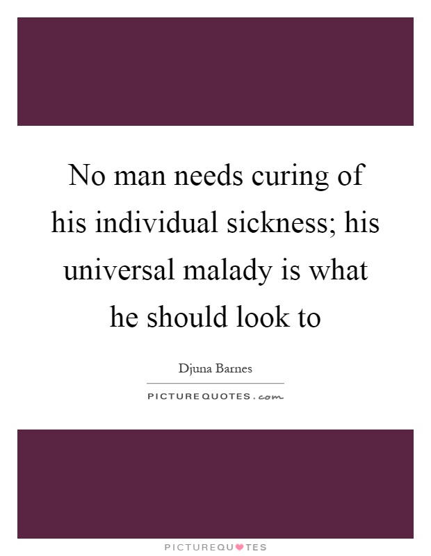 No man needs curing of his individual sickness; his universal malady is what he should look to Picture Quote #1