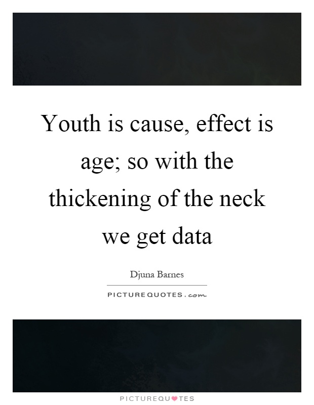 Youth is cause, effect is age; so with the thickening of the neck we get data Picture Quote #1