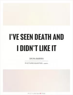 I’ve seen death and I didn’t like it Picture Quote #1