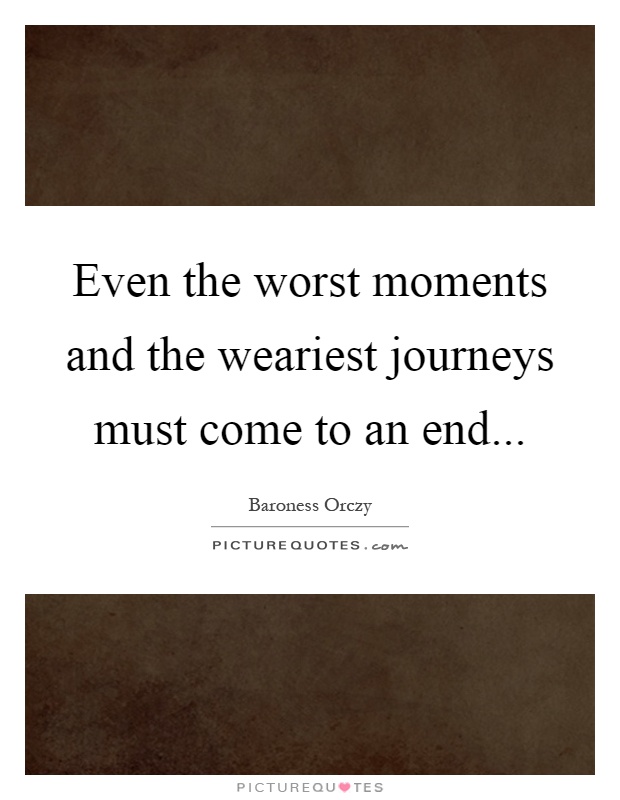 Even the worst moments and the weariest journeys must come to an end Picture Quote #1