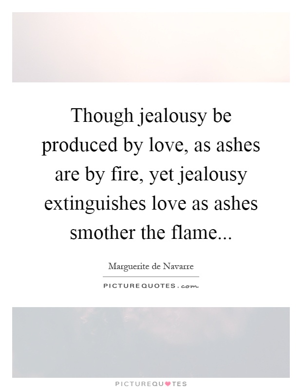 Though jealousy be produced by love, as ashes are by fire, yet jealousy extinguishes love as ashes smother the flame Picture Quote #1