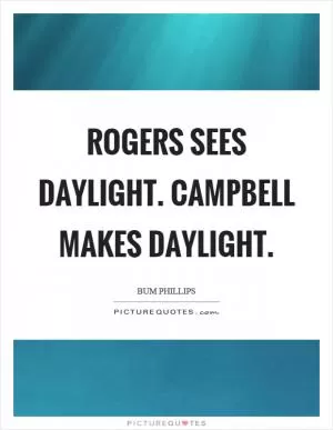 Rogers sees daylight. Campbell makes daylight Picture Quote #1