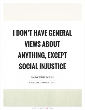 I don’t have general views about anything, except social injustice Picture Quote #1