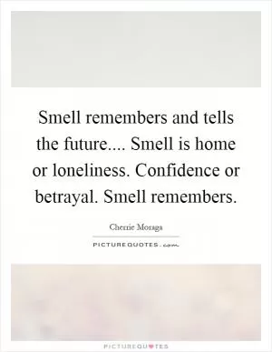 Smell remembers and tells the future.... Smell is home or loneliness. Confidence or betrayal. Smell remembers Picture Quote #1