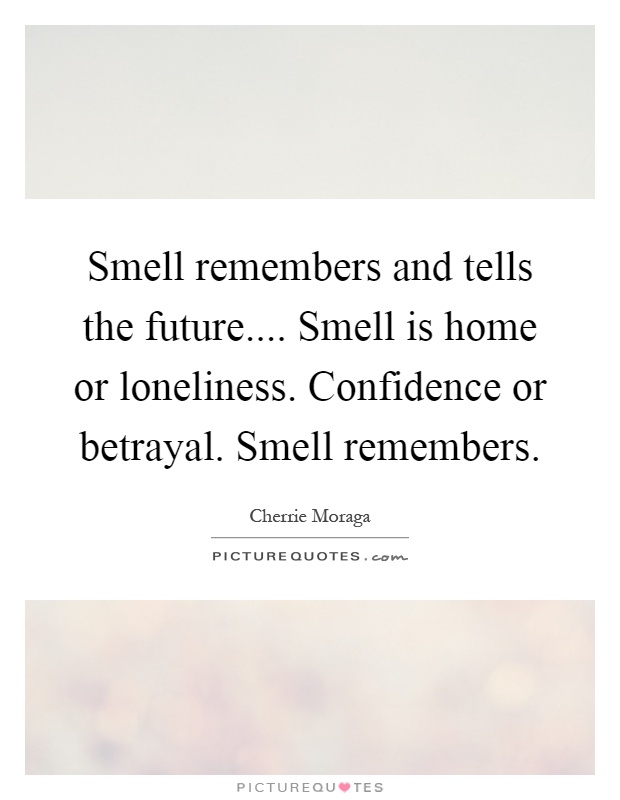 Smell remembers and tells the future.... Smell is home or loneliness. Confidence or betrayal. Smell remembers Picture Quote #1