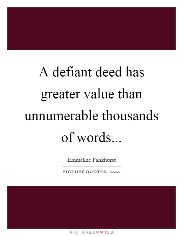 A defiant deed has greater value than unnumerable thousands of words Picture Quote #1