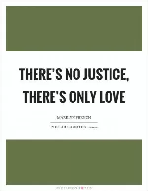 There’s no justice, there’s only love Picture Quote #1