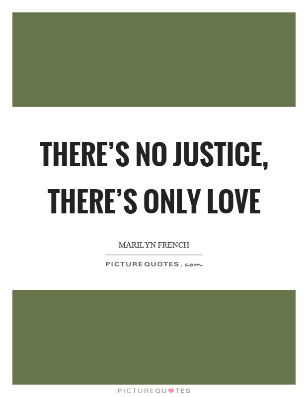 There's no justice, there's only love Picture Quote #1
