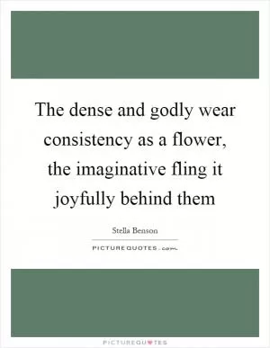 The dense and godly wear consistency as a flower, the imaginative fling it joyfully behind them Picture Quote #1