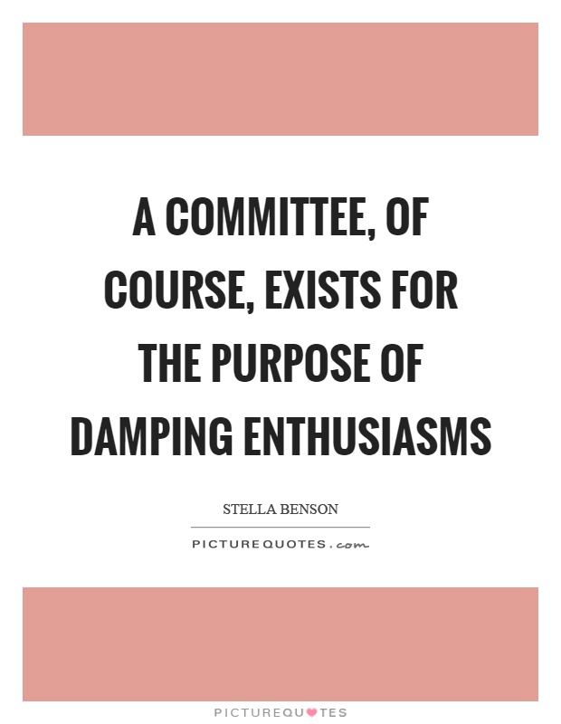 A committee, of course, exists for the purpose of damping enthusiasms Picture Quote #1