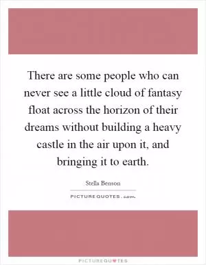There are some people who can never see a little cloud of fantasy float across the horizon of their dreams without building a heavy castle in the air upon it, and bringing it to earth Picture Quote #1