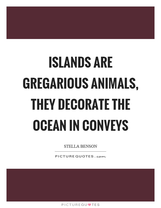 Islands are gregarious animals, they decorate the ocean in conveys Picture Quote #1