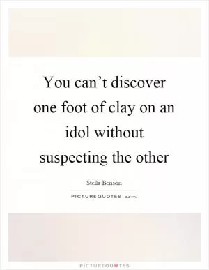 You can’t discover one foot of clay on an idol without suspecting the other Picture Quote #1