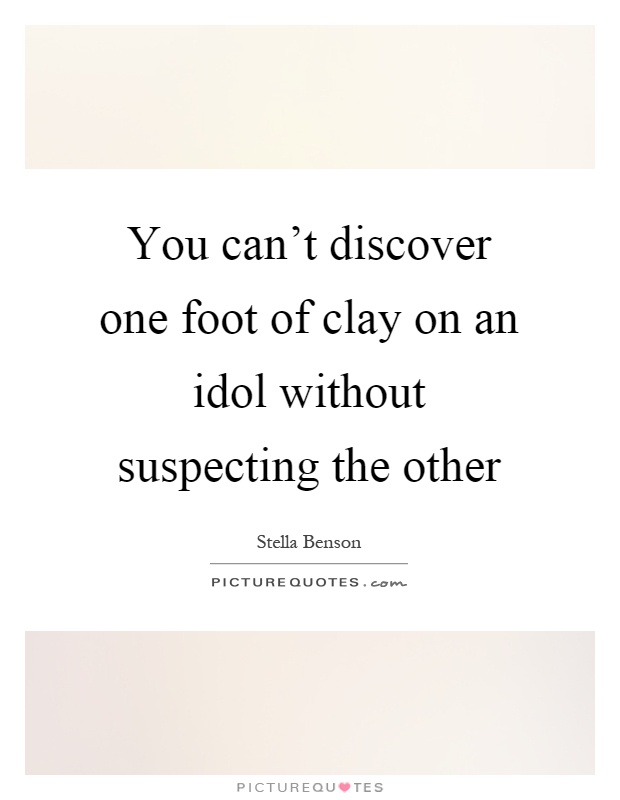 You can't discover one foot of clay on an idol without suspecting the other Picture Quote #1